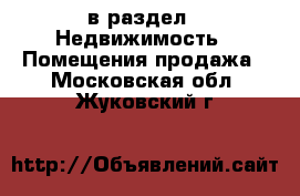  в раздел : Недвижимость » Помещения продажа . Московская обл.,Жуковский г.